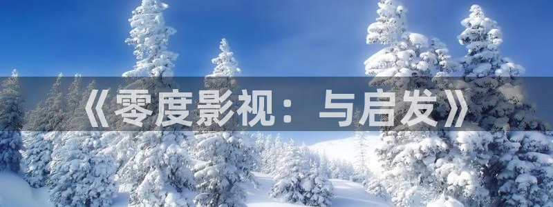 人人影院下载：《零度影视：与启发》