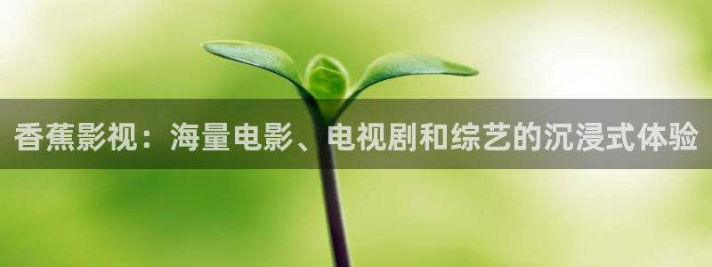 人人电影网站：香蕉影视：海量电影、电视剧和综艺的沉浸式体验