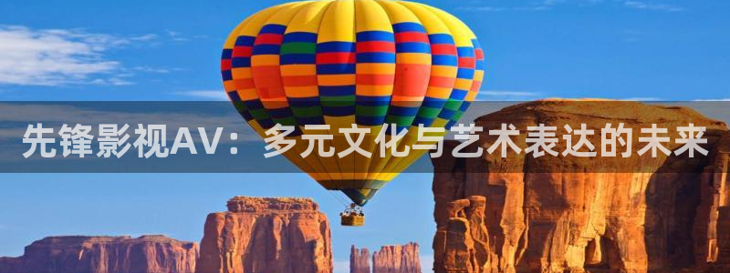 人人电影网最新电视剧：先锋影视AV：多元文化与艺术表达的未来