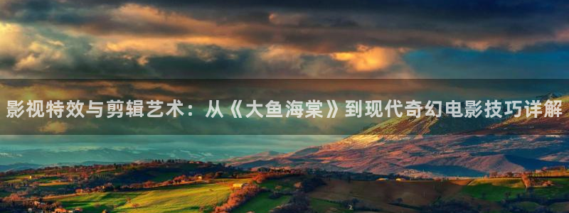 久久超碰97人人做人人：影视特效与剪辑艺术：从《大鱼海棠》到现代奇幻电影技巧详解
